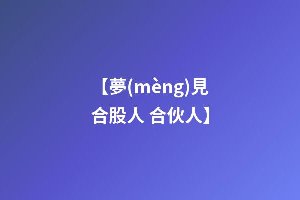 【夢(mèng)見合股人 合伙人】
